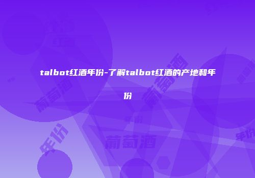 talbot红酒年份-了解talbot红酒的产地和年份