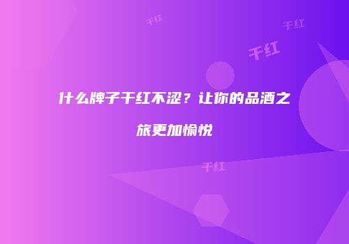 什么牌子干红不涩？让你的品酒之旅更加愉悦