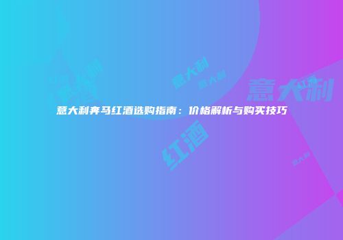 意大利奔马红酒选购指南：价格解析与购买技巧