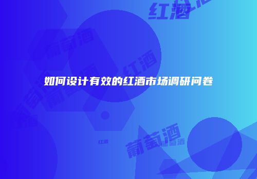 如何设计有效的红酒市场调研问卷