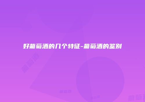 好葡萄酒的几个特征-葡萄酒的鉴别