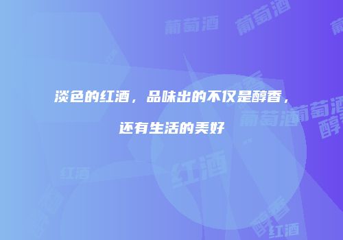 淡色的红酒，品味出的不仅是醇香，还有生活的美好