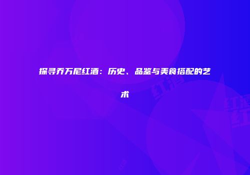 探寻乔万尼红酒：历史、品鉴与美食搭配的艺术