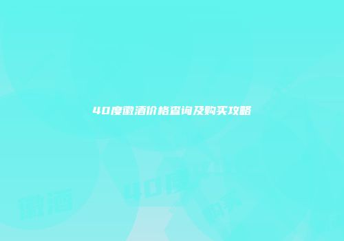 40度徽酒价格查询及购买攻略