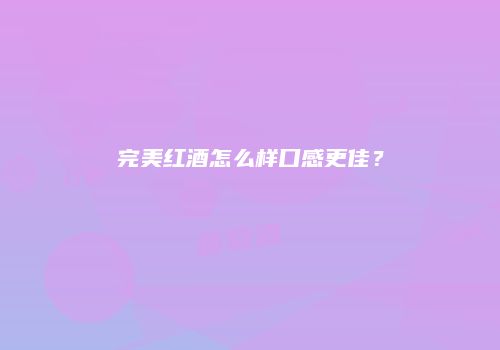 完美红酒怎么样口感更佳？