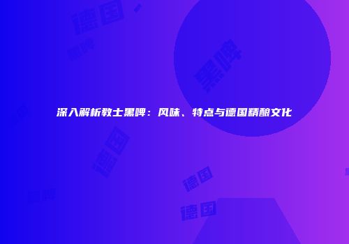 深入解析教士黑啤：风味、特点与德国精酿文化