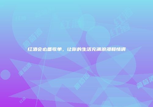 红酒会必备歌单，让你的生活充满浪漫和情调