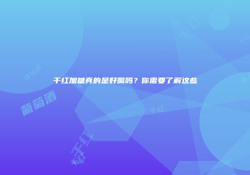 干红加糖真的是好喝吗？你需要了解这些