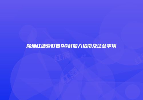 深圳红酒爱好者QQ群加入指南及注意事项