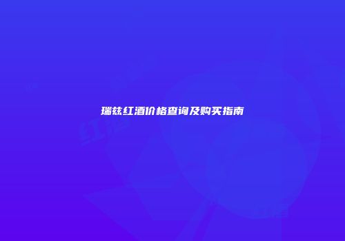 瑞兹红酒价格查询及购买指南