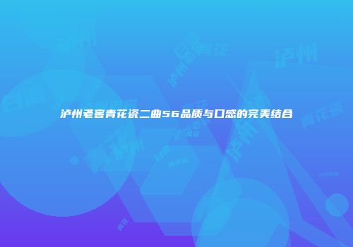 泸州老窖青花瓷二曲56品质与口感的完美结合