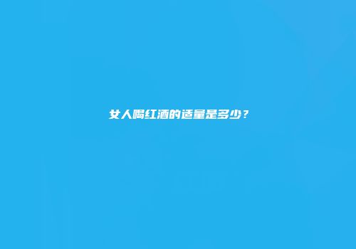 女人喝红酒的适量是多少？