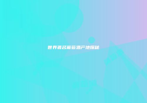 世界著名葡萄酒产地探秘