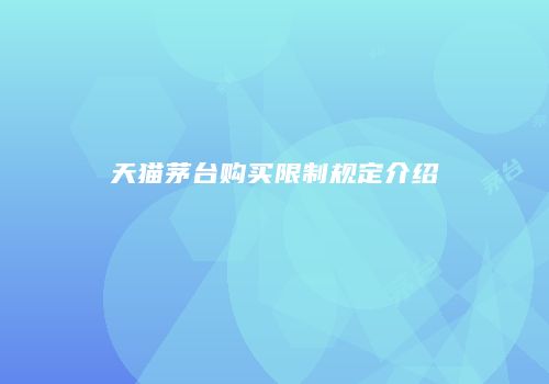 天猫茅台购买限制规定介绍