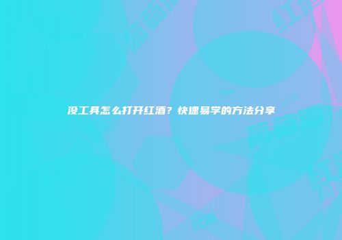 没工具怎么打开红酒？快速易学的方法分享