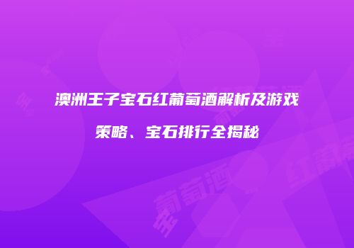 澳洲王子宝石红葡萄酒解析及游戏策略、宝石排行全揭秘