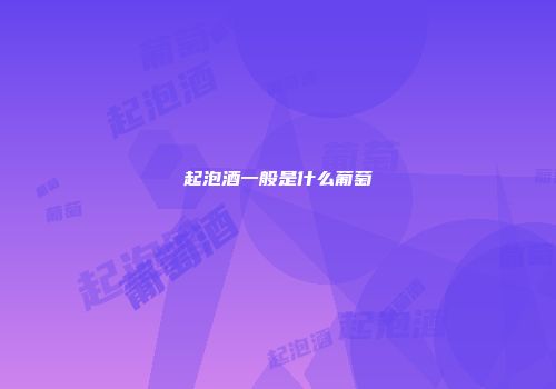 起泡酒一般是什么葡萄