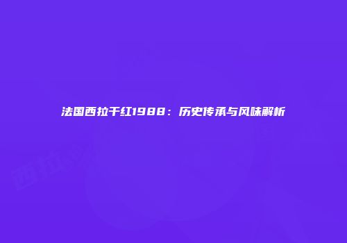 法国西拉干红1988：历史传承与风味解析