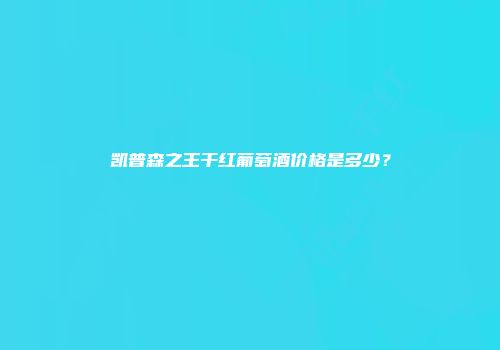 凯普森之王干红葡萄酒价格是多少？