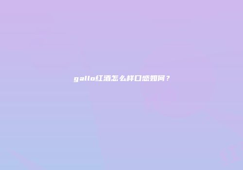 gallo红酒怎么样口感如何？