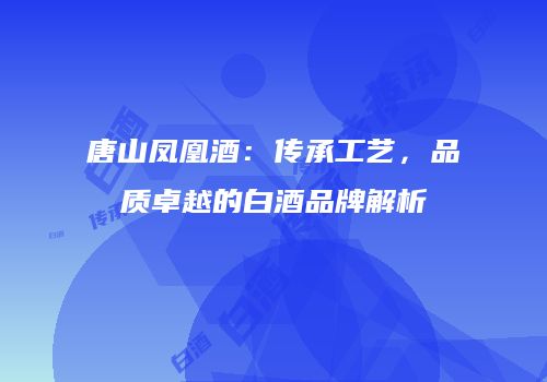 唐山凤凰酒：传承工艺，品质卓越的白酒品牌解析