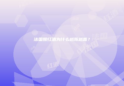 法国醒红酒为什么越陈越香？