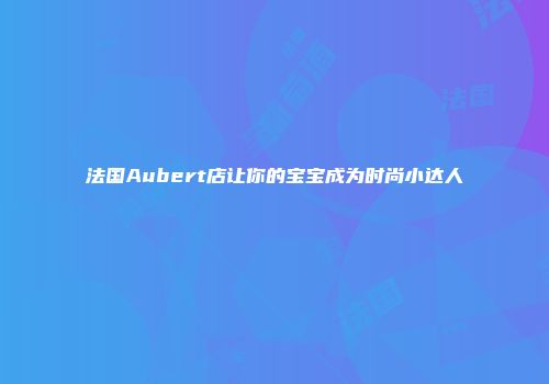 法国Aubert店让你的宝宝成为时尚小达人