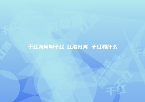 干红为何叫干红-红酒分类 干红和什么