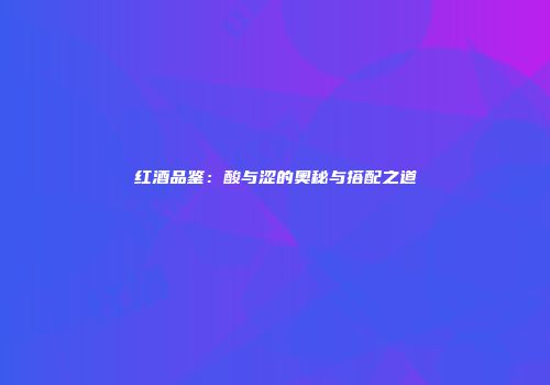 红酒品鉴：酸与涩的奥秘与搭配之道