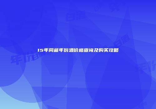 15年同藏年份酒价格查询及购买攻略