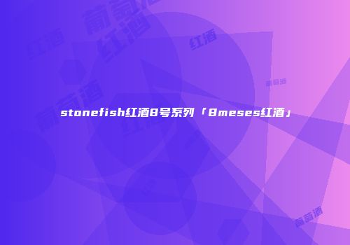 stonefish红酒8号系列「8meses红酒」