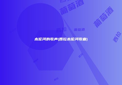 木伦河的歌声(西拉木伦河歌曲)