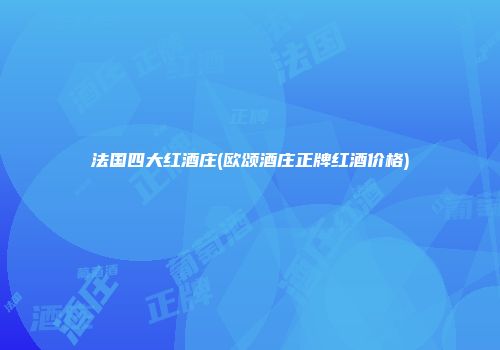 法国四大红酒庄(欧颂酒庄正牌红酒价格)