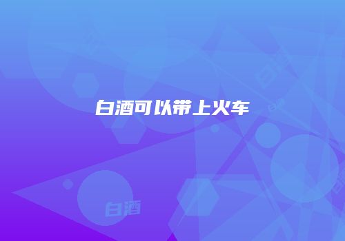 白酒可以带上火车