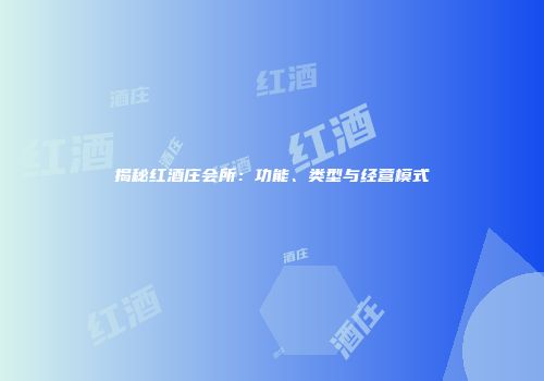 揭秘红酒庄会所：功能、类型与经营模式