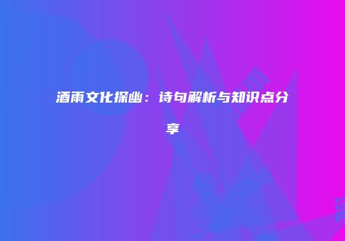 酒雨文化探幽：诗句解析与知识点分享