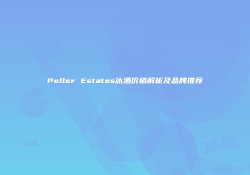 Peller Estates冰酒价格解析及品牌推荐