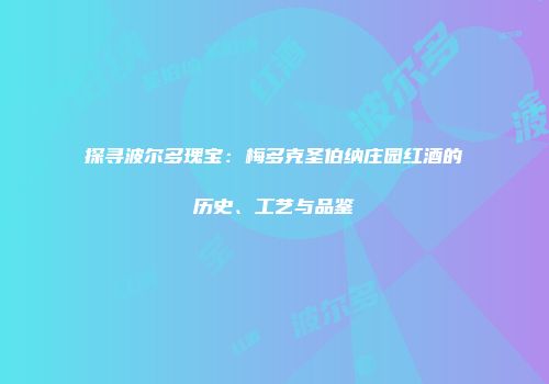 探寻波尔多瑰宝：梅多克圣伯纳庄园红酒的历史、工艺与品鉴