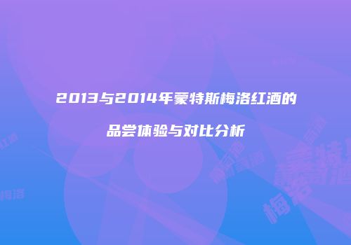 2013与2014年蒙特斯梅洛红酒的品尝体验与对比分析