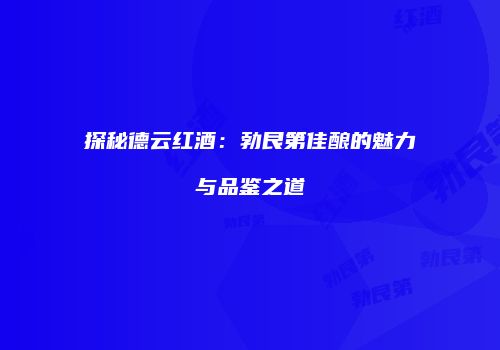 探秘德云红酒：勃艮第佳酿的魅力与品鉴之道