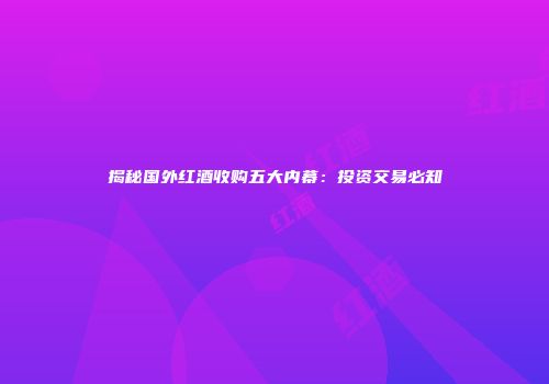 揭秘国外红酒收购五大内幕：投资交易必知