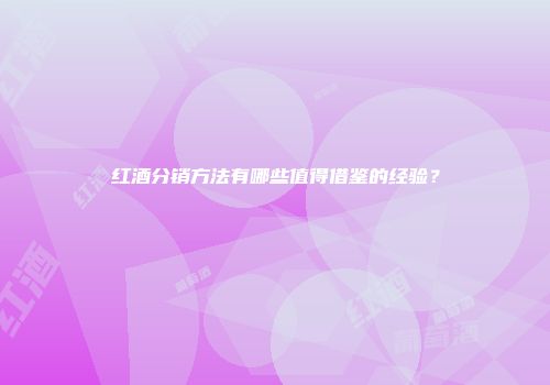 红酒分销方法有哪些值得借鉴的经验？