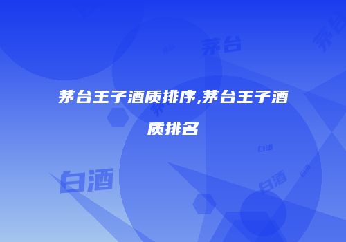 茅台王子酒质排序,茅台王子酒质排名
