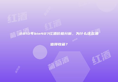 2010年bin407红酒价格分析，为什么这款酒值得收藏？
