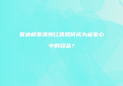 夏迪邮票澳洲红酒如何成为藏家心中的珍品？