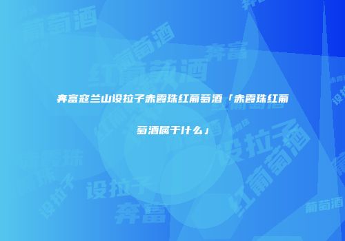 奔富寇兰山设拉子赤霞珠红葡萄酒「赤霞珠红葡萄酒属于什么」