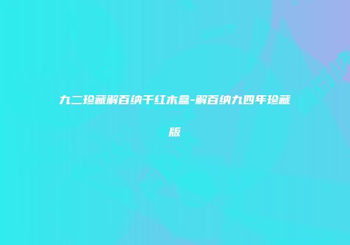 九二珍藏解百纳干红木盒-解百纳九四年珍藏版
