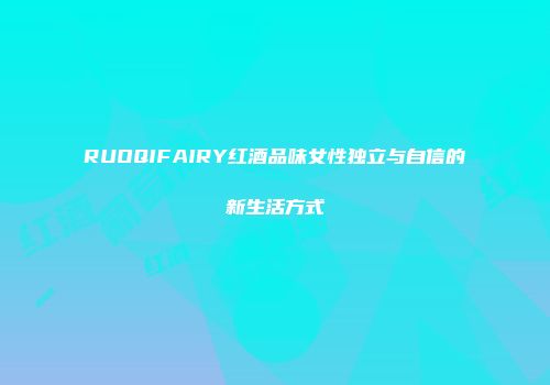 RUOQIFAIRY红酒品味女性独立与自信的新生活方式
