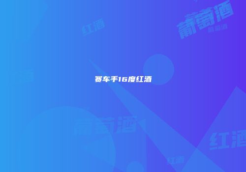 赛车手16度红酒