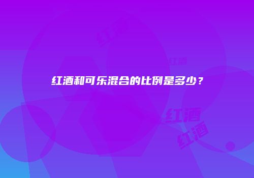 红酒和可乐混合的比例是多少？